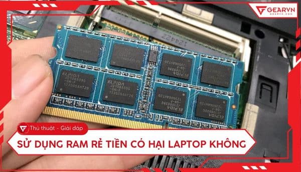 Sử dụng RAM rẻ tiền có hại laptop không? Giải đáp chi tiết